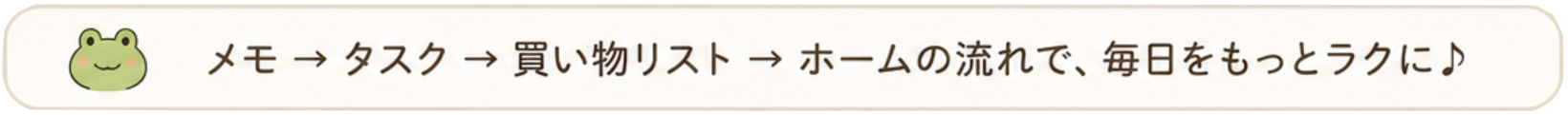 メモ→タスク→買い物リスト→ホームの流れで、毎日をもっとラクに